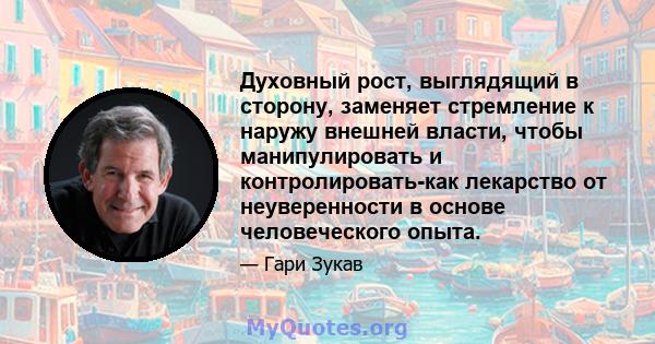 Духовный рост, выглядящий в сторону, заменяет стремление к наружу внешней власти, чтобы манипулировать и контролировать-как лекарство от неуверенности в основе человеческого опыта.