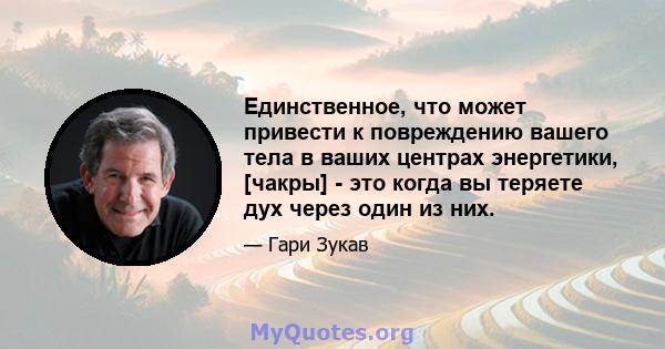 Единственное, что может привести к повреждению вашего тела в ваших центрах энергетики, [чакры] - это когда вы теряете дух через один из них.