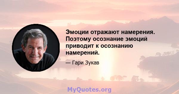 Эмоции отражают намерения. Поэтому осознание эмоций приводит к осознанию намерений.