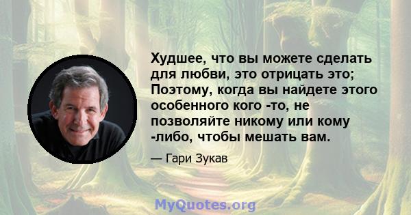 Худшее, что вы можете сделать для любви, это отрицать это; Поэтому, когда вы найдете этого особенного кого -то, не позволяйте никому или кому -либо, чтобы мешать вам.