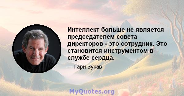 Интеллект больше не является председателем совета директоров - это сотрудник. Это становится инструментом в службе сердца.