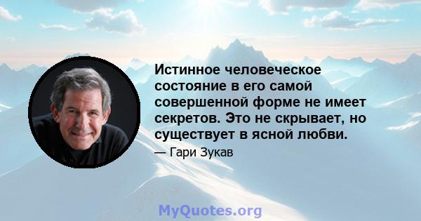 Истинное человеческое состояние в его самой совершенной форме не имеет секретов. Это не скрывает, но существует в ясной любви.