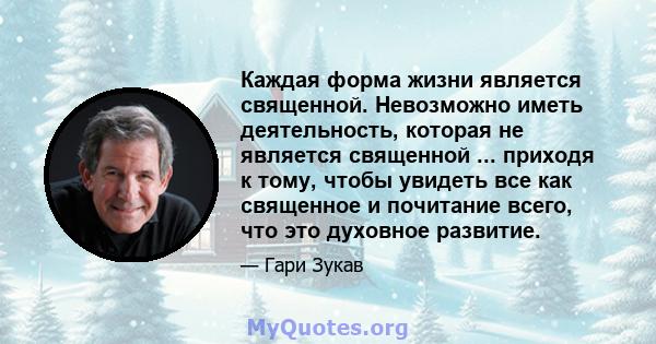 Каждая форма жизни является священной. Невозможно иметь деятельность, которая не является священной ... приходя к тому, чтобы увидеть все как священное и почитание всего, что это духовное развитие.