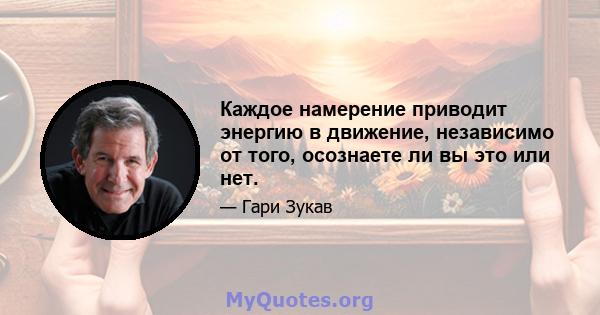 Каждое намерение приводит энергию в движение, независимо от того, осознаете ли вы это или нет.