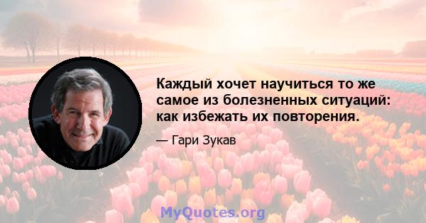 Каждый хочет научиться то же самое из болезненных ситуаций: как избежать их повторения.