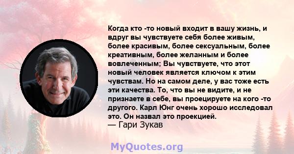 Когда кто -то новый входит в вашу жизнь, и вдруг вы чувствуете себя более живым, более красивым, более сексуальным, более креативным, более желанным и более вовлеченным; Вы чувствуете, что этот новый человек является