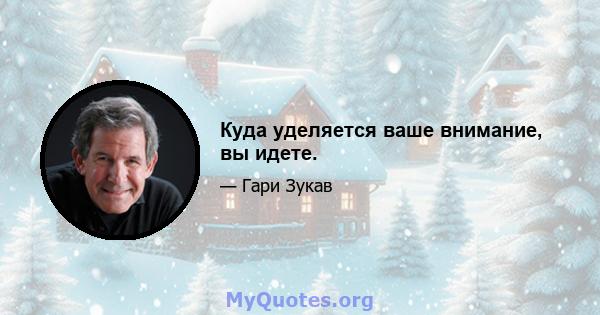 Куда уделяется ваше внимание, вы идете.