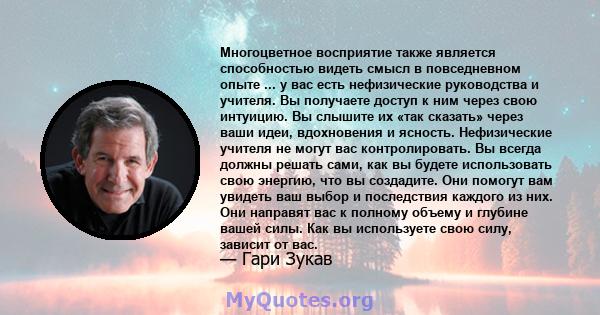 Многоцветное восприятие также является способностью видеть смысл в повседневном опыте ... у вас есть нефизические руководства и учителя. Вы получаете доступ к ним через свою интуицию. Вы слышите их «так сказать» через