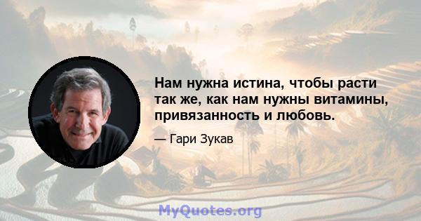 Нам нужна истина, чтобы расти так же, как нам нужны витамины, привязанность и любовь.