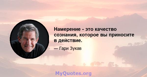 Намерение - это качество сознания, которое вы приносите в действие.