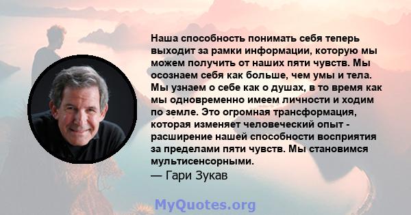 Наша способность понимать себя теперь выходит за рамки информации, которую мы можем получить от наших пяти чувств. Мы осознаем себя как больше, чем умы и тела. Мы узнаем о себе как о душах, в то время как мы