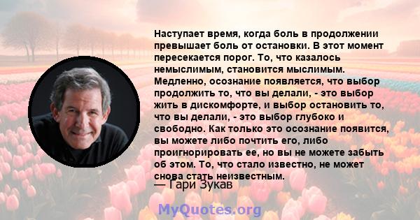 Наступает время, когда боль в продолжении превышает боль от остановки. В этот момент пересекается порог. То, что казалось немыслимым, становится мыслимым. Медленно, осознание появляется, что выбор продолжить то, что вы