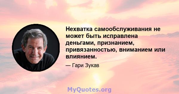 Нехватка самообслуживания не может быть исправлена ​​деньгами, признанием, привязанностью, вниманием или влиянием.