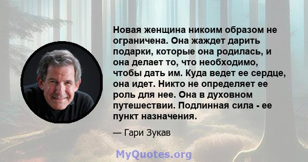 Новая женщина никоим образом не ограничена. Она жаждет дарить подарки, которые она родилась, и она делает то, что необходимо, чтобы дать им. Куда ведет ее сердце, она идет. Никто не определяет ее роль для нее. Она в