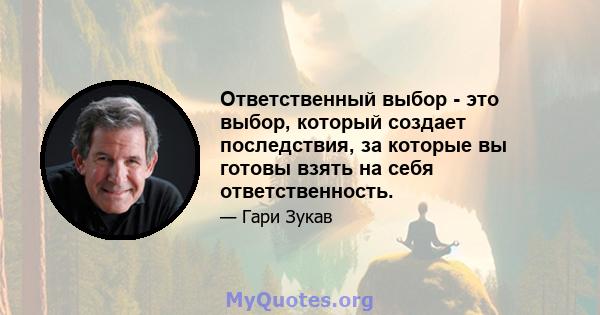 Ответственный выбор - это выбор, который создает последствия, за которые вы готовы взять на себя ответственность.