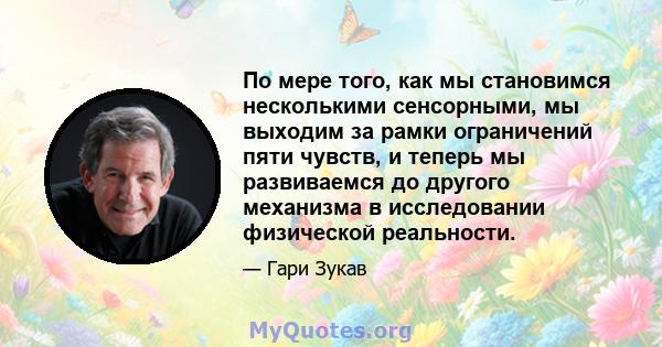 По мере того, как мы становимся несколькими сенсорными, мы выходим за рамки ограничений пяти чувств, и теперь мы развиваемся до другого механизма в исследовании физической реальности.