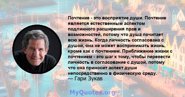 Почтение - это восприятие души. Почтение является естественным аспектом подлинного расширения прав и возможностей, потому что душа почитает всю жизнь. Когда личность согласована с душой, она не может воспринимать жизнь, 