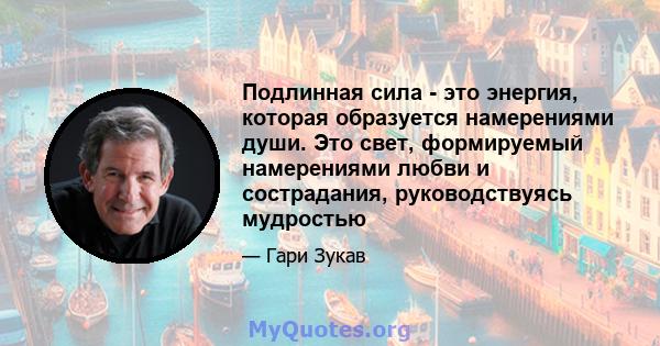 Подлинная сила - это энергия, которая образуется намерениями души. Это свет, формируемый намерениями любви и сострадания, руководствуясь мудростью