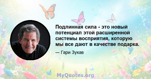 Подлинная сила - это новый потенциал этой расширенной системы восприятия, которую мы все дают в качестве подарка.