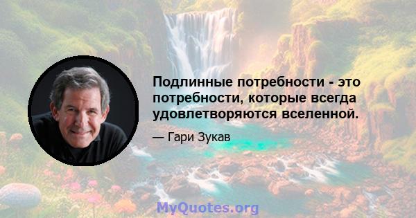 Подлинные потребности - это потребности, которые всегда удовлетворяются вселенной.