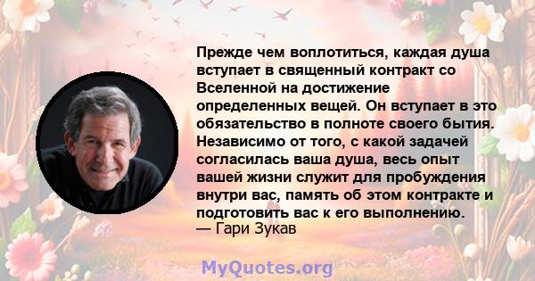 Прежде чем воплотиться, каждая душа вступает в священный контракт со Вселенной на достижение определенных вещей. Он вступает в это обязательство в полноте своего бытия. Независимо от того, с какой задачей согласилась