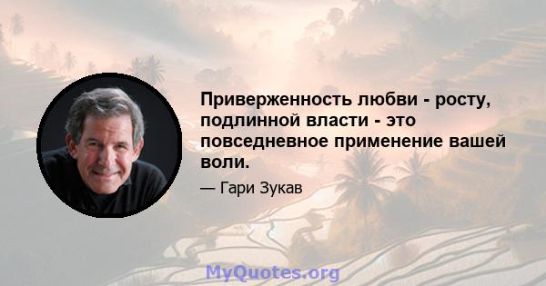 Приверженность любви - росту, подлинной власти - это повседневное применение вашей воли.