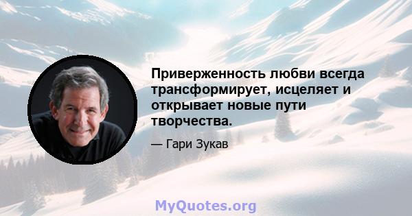 Приверженность любви всегда трансформирует, исцеляет и открывает новые пути творчества.