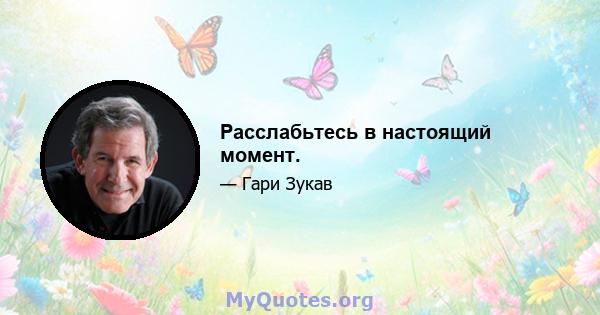 Расслабьтесь в настоящий момент.