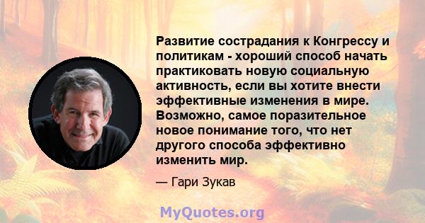 Развитие сострадания к Конгрессу и политикам - хороший способ начать практиковать новую социальную активность, если вы хотите внести эффективные изменения в мире. Возможно, самое поразительное новое понимание того, что