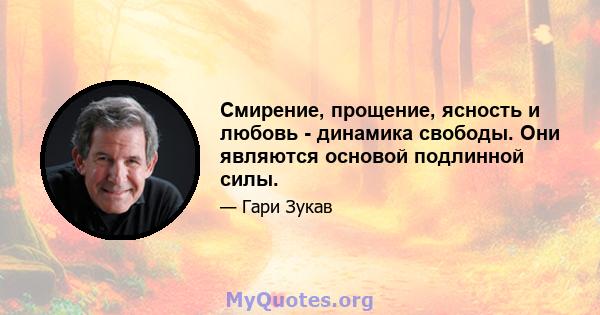 Смирение, прощение, ясность и любовь - динамика свободы. Они являются основой подлинной силы.