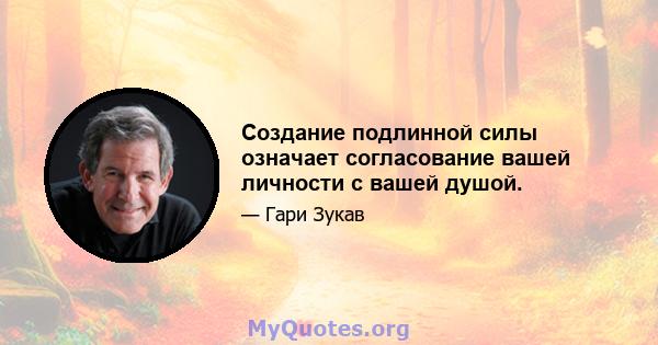 Создание подлинной силы означает согласование вашей личности с вашей душой.