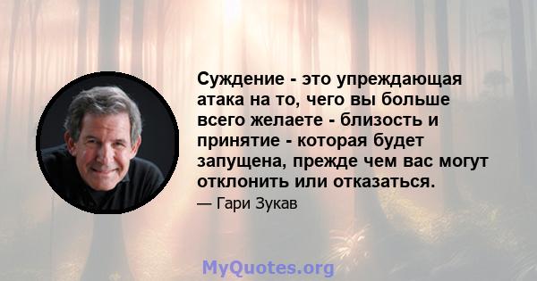 Суждение - это упреждающая атака на то, чего вы больше всего желаете - близость и принятие - которая будет запущена, прежде чем вас могут отклонить или отказаться.