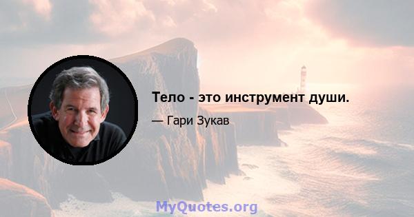 Тело - это инструмент души.