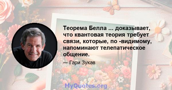 Теорема Белла ... доказывает, что квантовая теория требует связи, которые, по -видимому, напоминают телепатическое общение.