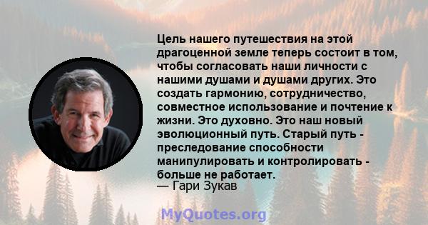 Цель нашего путешествия на этой драгоценной земле теперь состоит в том, чтобы согласовать наши личности с нашими душами и душами других. Это создать гармонию, сотрудничество, совместное использование и почтение к жизни. 