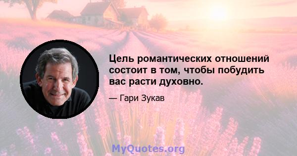 Цель романтических отношений состоит в том, чтобы побудить вас расти духовно.