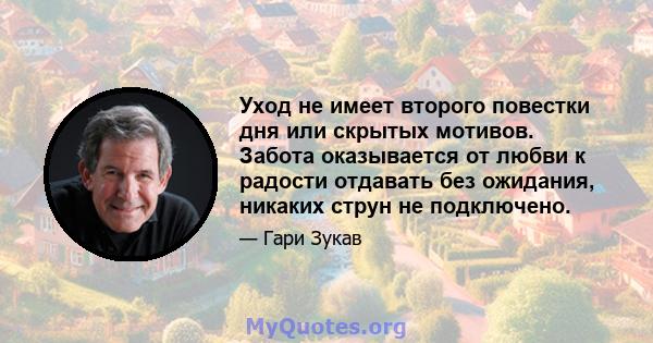 Уход не имеет второго повестки дня или скрытых мотивов. Забота оказывается от любви к радости отдавать без ожидания, никаких струн не подключено.