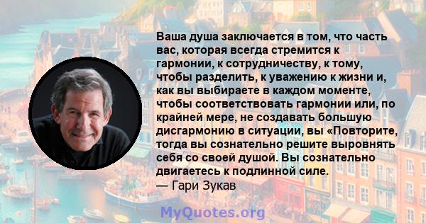 Ваша душа заключается в том, что часть вас, которая всегда стремится к гармонии, к сотрудничеству, к тому, чтобы разделить, к уважению к жизни и, как вы выбираете в каждом моменте, чтобы соответствовать гармонии или, по 