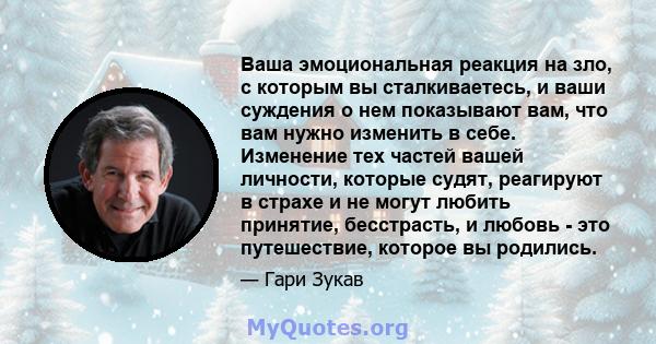 Ваша эмоциональная реакция на зло, с которым вы сталкиваетесь, и ваши суждения о нем показывают вам, что вам нужно изменить в себе. Изменение тех частей вашей личности, которые судят, реагируют в страхе и не могут