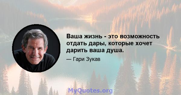 Ваша жизнь - это возможность отдать дары, которые хочет дарить ваша душа.