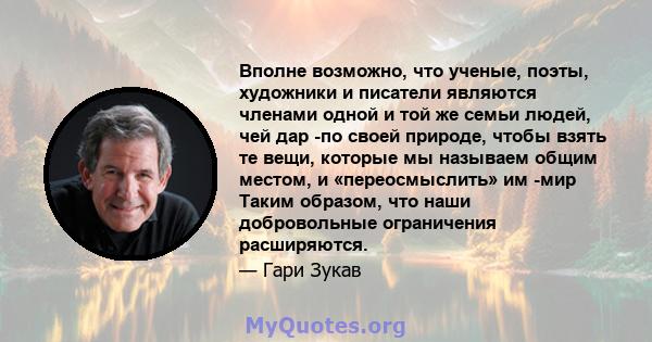 Вполне возможно, что ученые, поэты, художники и писатели являются членами одной и той же семьи людей, чей дар -по своей природе, чтобы взять те вещи, которые мы называем общим местом, и «переосмыслить» им -мир Таким