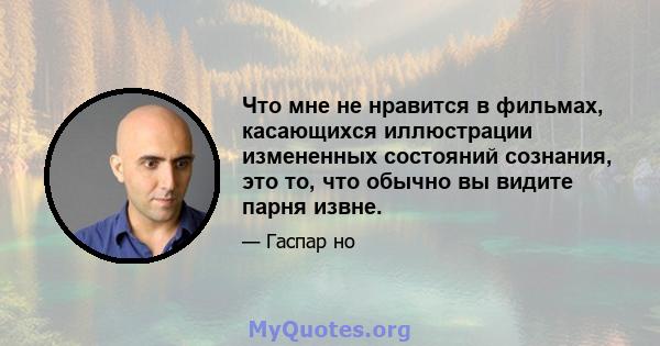 Что мне не нравится в фильмах, касающихся иллюстрации измененных состояний сознания, это то, что обычно вы видите парня извне.