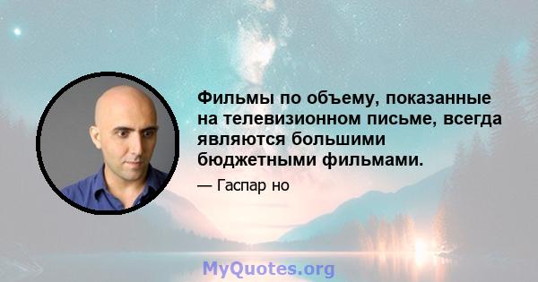 Фильмы по объему, показанные на телевизионном письме, всегда являются большими бюджетными фильмами.