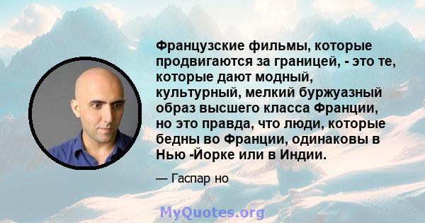 Французские фильмы, которые продвигаются за границей, - это те, которые дают модный, культурный, мелкий буржуазный образ высшего класса Франции, но это правда, что люди, которые бедны во Франции, одинаковы в Нью -Йорке