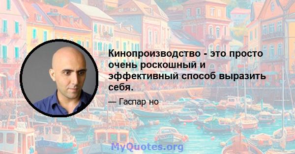 Кинопроизводство - это просто очень роскошный и эффективный способ выразить себя.