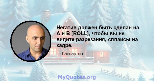 Негатив должен быть сделан на A и B [ROLL], чтобы вы не видите разрезания, сплайсы на кадре.