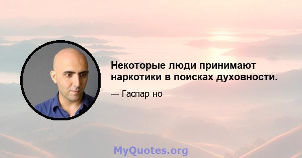 Некоторые люди принимают наркотики в поисках духовности.