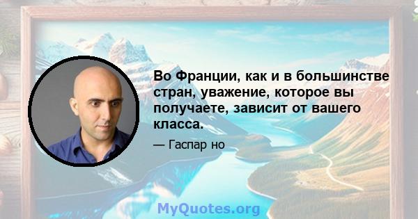 Во Франции, как и в большинстве стран, уважение, которое вы получаете, зависит от вашего класса.