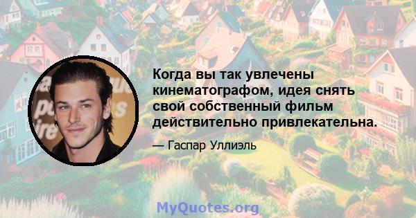 Когда вы так увлечены кинематографом, идея снять свой собственный фильм действительно привлекательна.