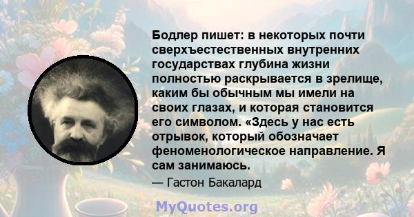 Бодлер пишет: в некоторых почти сверхъестественных внутренних государствах глубина жизни полностью раскрывается в зрелище, каким бы обычным мы имели на своих глазах, и которая становится его символом. «Здесь у нас есть